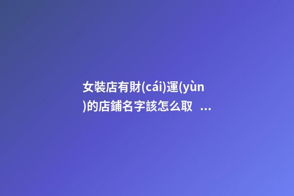 女裝店有財(cái)運(yùn)的店鋪名字該怎么取，好聽(tīng)的店鋪名字-第1張-店鋪起名-玄機(jī)派